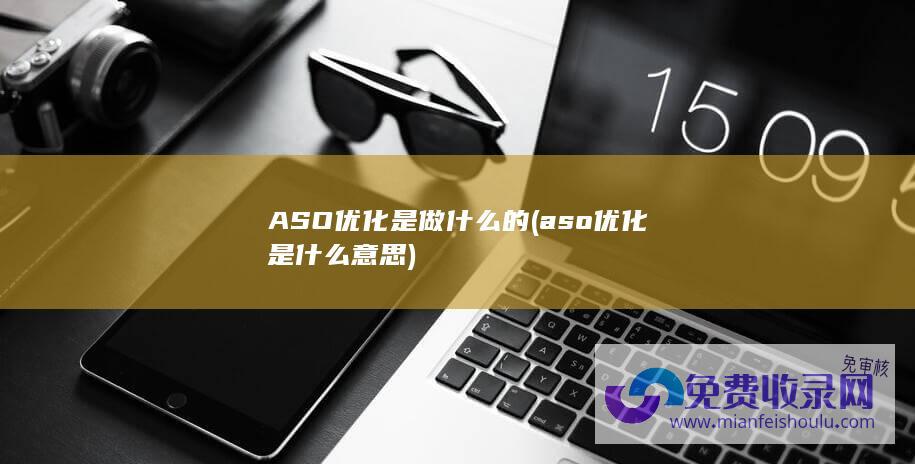 ASO优化是做什么的 (aso优化是什么意思)