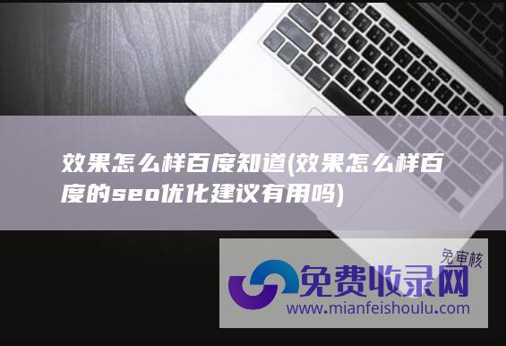 效果怎么样百度知道 (效果怎么样 百度的seo优化建议有用吗)