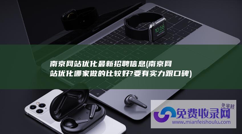 南京网站优化最新招聘信息 (南京网站优化哪家做的比较好?要有实力跟口碑)