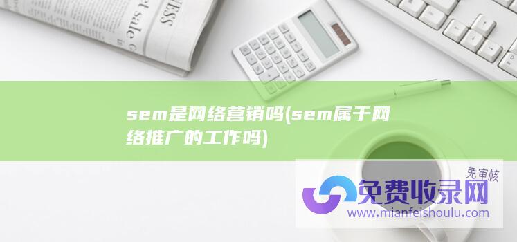 sem是网络营销吗 (sem属于网络推广的工作吗)