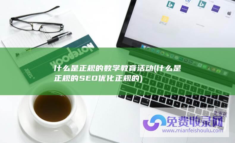 什么是正规的数学教育活动 (什么是正规的SEO优化 正规的)