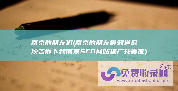 南京的朋友们 (南京的朋友谁知道麻烦告诉下我 南京SEO网站推广找哪家)