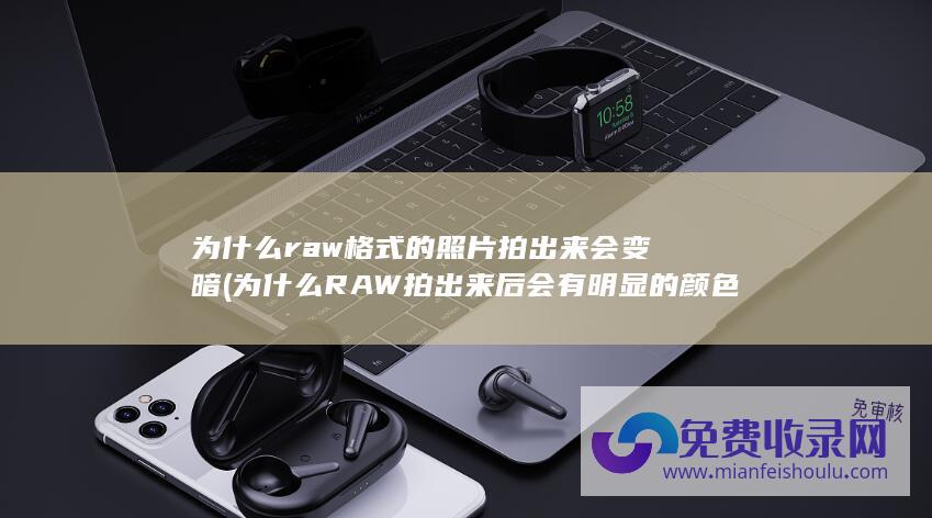 为什么raw格式的照片拍出来会变暗 (为什么RAW拍出来后会有明显的颜色断层)