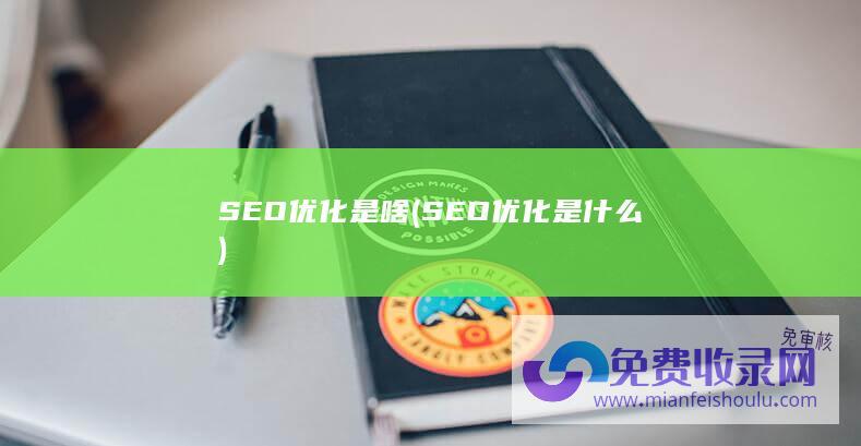 SEO优化是啥 (SEO优化是什么)