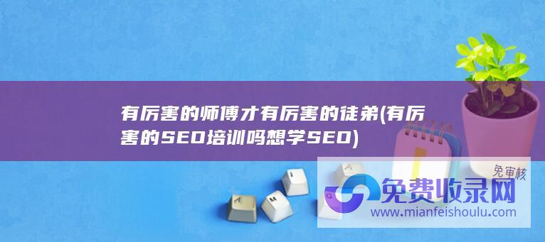 有厉害的师傅才有厉害的徒弟 (有厉害的SEO培训吗 想学SEO)