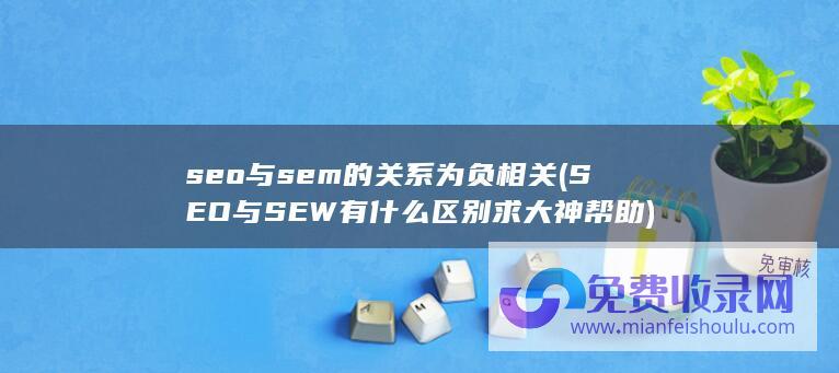 seo与sem的关系为负相关 (SEO与SEW有什么区别求大神帮助)