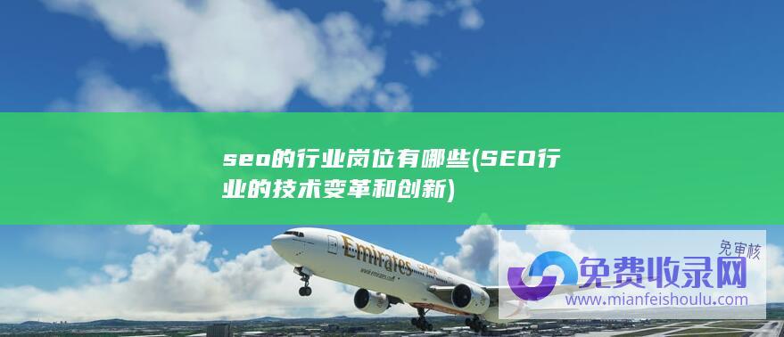 seo的行业岗位有哪些 (SEO行业的技术变革和创新)