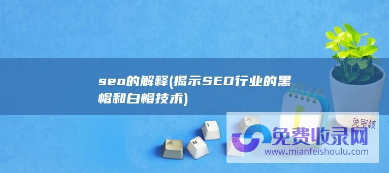 seo的解释 (揭示SEO行业的黑帽和白帽技术)