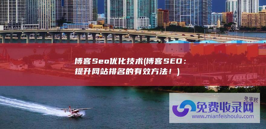 博客Seo优化技术 (博客SEO：提升网站排名的有效方法！)