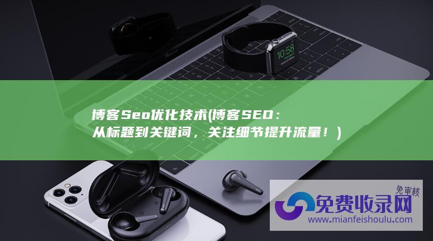 博客Seo优化技术 (博客SEO：从标题到关键词，关注细节提升流量！)