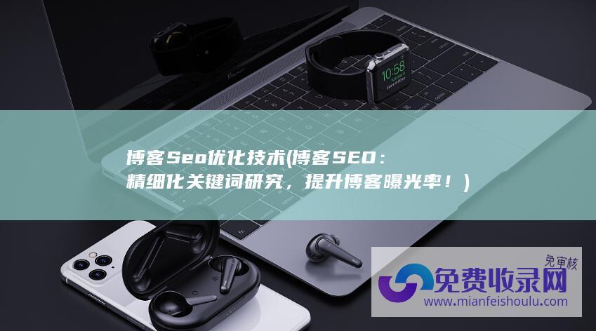 博客Seo优化技术 (博客SEO：精细化关键词研究，提升博客曝光率！)