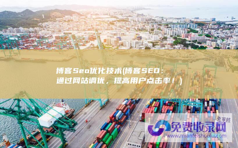 博客Seo优化技术 (博客SEO：通过网站调优，提高用户点击率！)