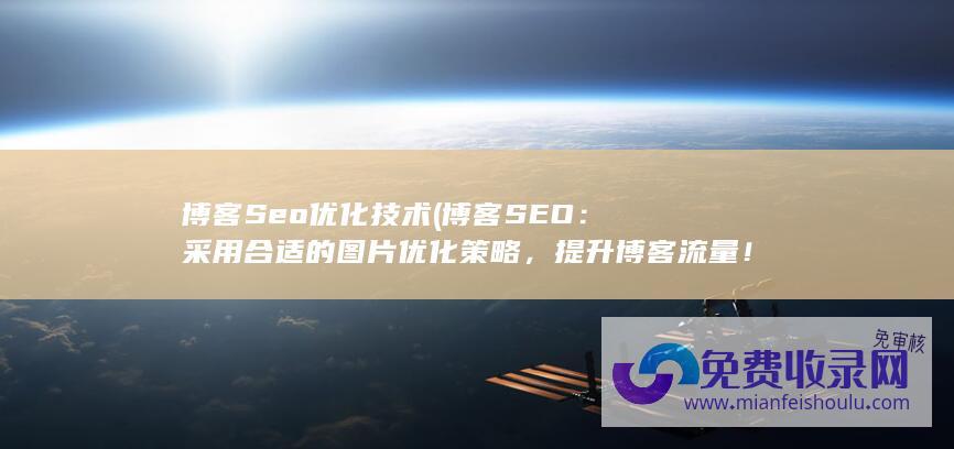 博客Seo优化技术 (博客SEO：采用合适的图片优化策略，提升博客流量！)