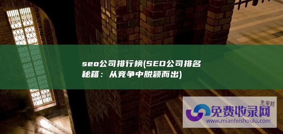 seo公司排行榜 (SEO公司排名秘籍：从竞争中脱颖而出)