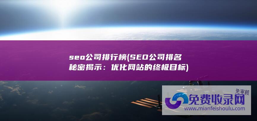 seo公司排行榜 (SEO公司排名秘密揭示：优化网站的终极目标)