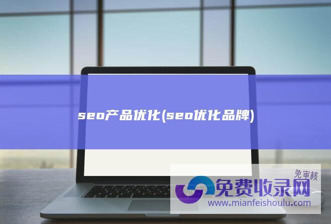 seo产品优化 (seo优化品牌)