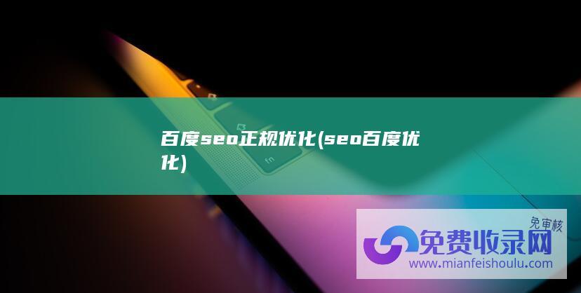 百度seo正规优化 (seo百度优化)