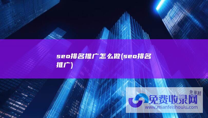 seo排名推广怎么做 (seo排名推广)