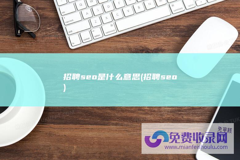 招聘seo是什么意思 (招聘seo)