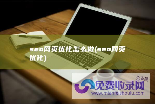 seo网页优化怎么做 (seo网页优化)