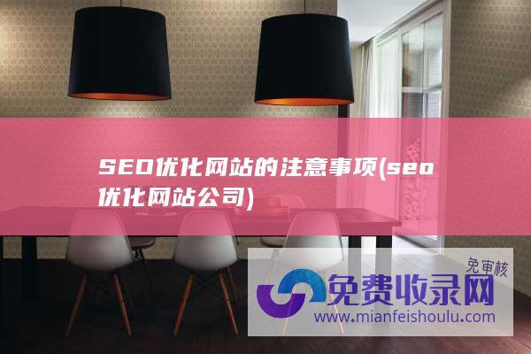 SEO优化网站的注意事项 (seo优化网站公司)