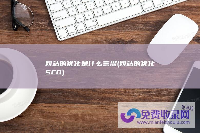 网站的优化是什么意思 (网站的优化SEO)