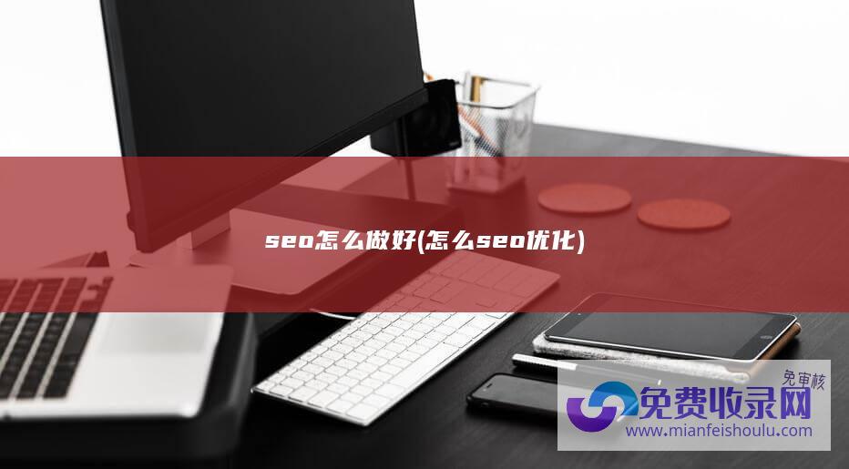 seo怎么做好 (怎么seo优化)