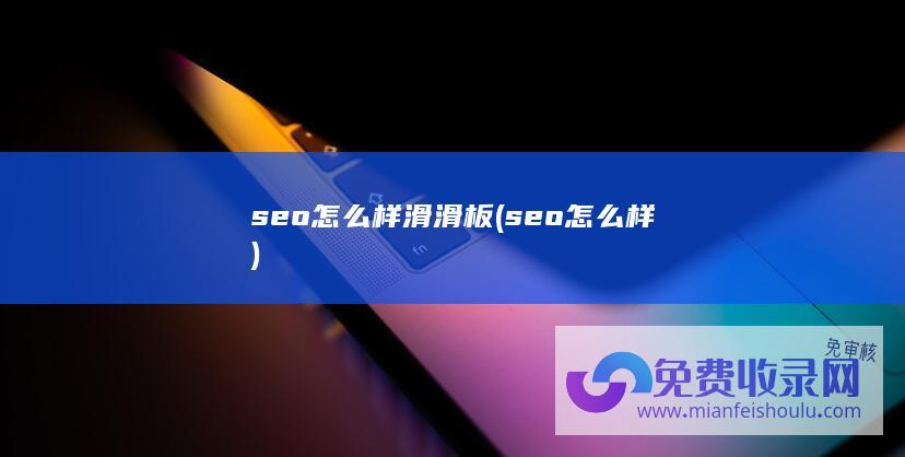 seo怎么样滑滑板 (seo怎么样)