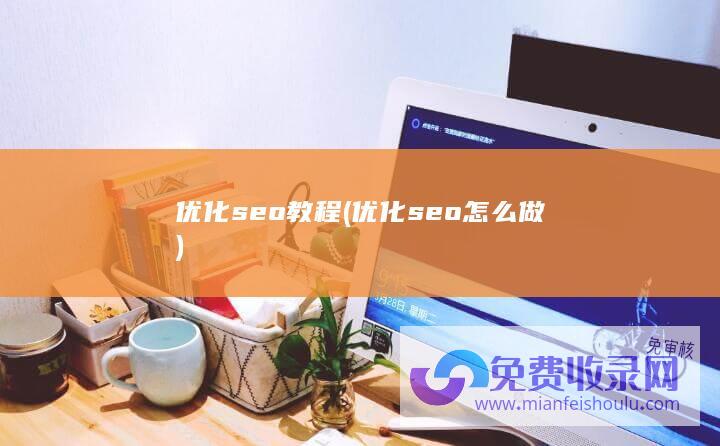 优化seo教程 (优化seo怎么做)