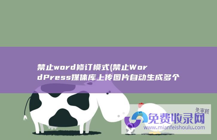 禁止word修订模式 (禁止 WordPress 媒体库上传图片自动生成多个规格尺寸)