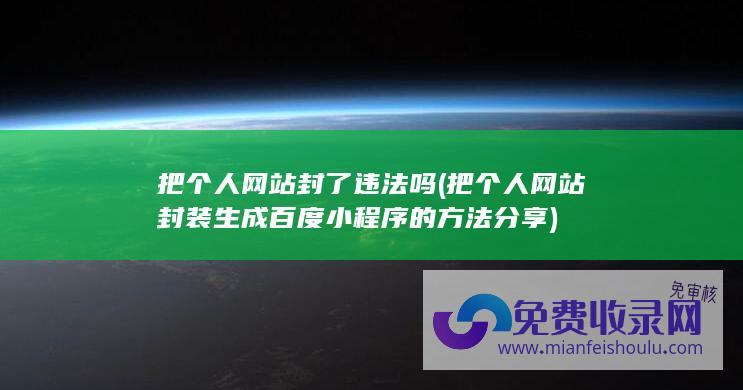 把个人网站封了违法吗 (把个人网站封装生成百度小程序的方法分享)