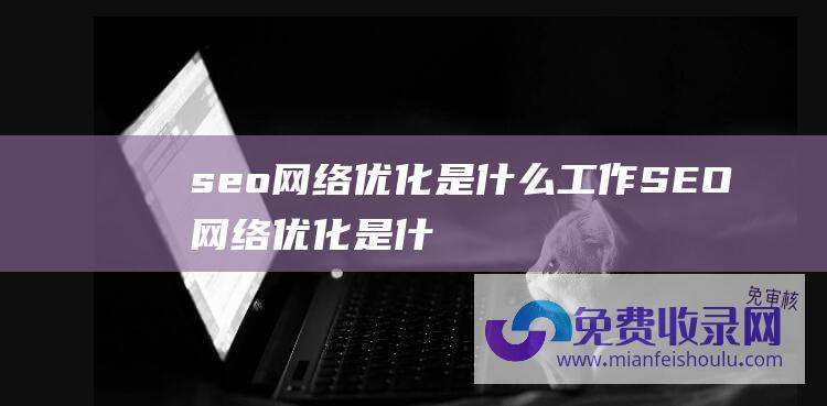 seo网络优化是什么工作 (SEO网络优化是什么意思)