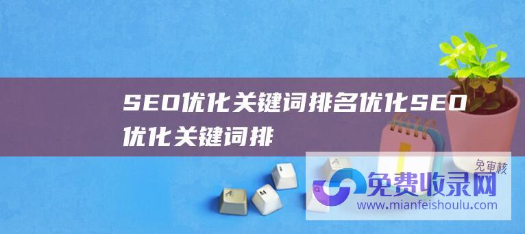 SEO优化关键词排名优化 (SEO优化关键词排名怎么去查)