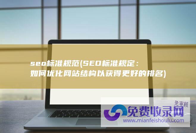 seo标准规范 (SEO标准规定：如何优化网站结构以获得更好的排名)