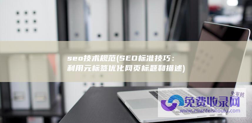 seo技术规范 (SEO标准技巧：利用元标签优化网页标题和描述)