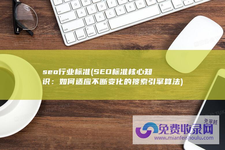 seo行业标准 (SEO标准核心知识：如何适应不断变化的搜索引擎算法)