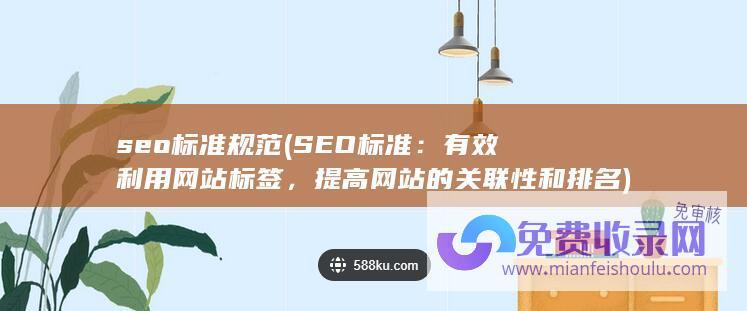 seo标准规范 (SEO标准：有效利用网站标签，提高网站的关联性和排名)