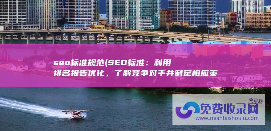 seo标准规范 (SEO标准：利用排名报告优化，了解竞争对手并制定相应策略)