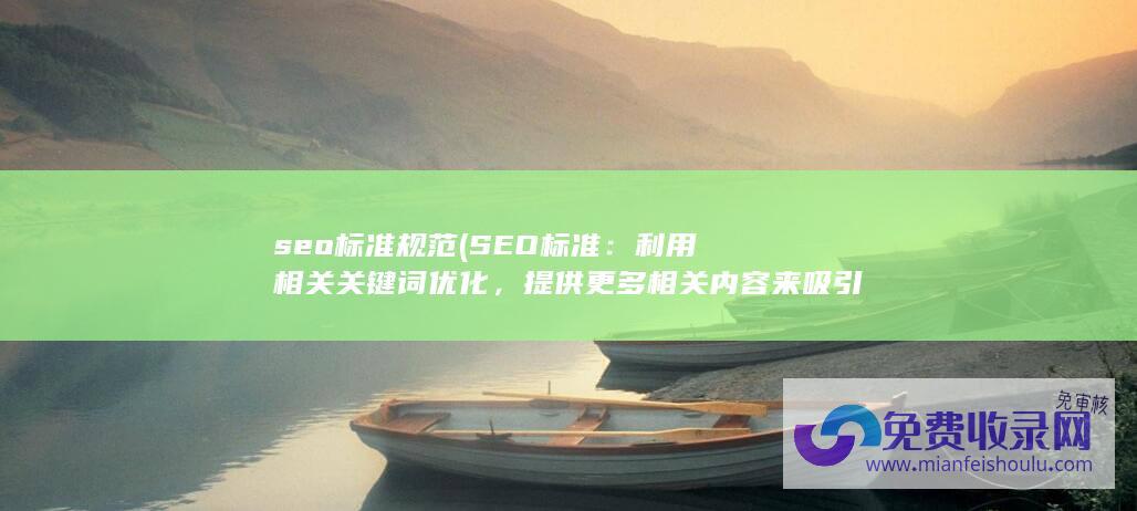 seo标准规范 (SEO标准：利用相关关键词优化，提供更多相关内容来吸引用户)