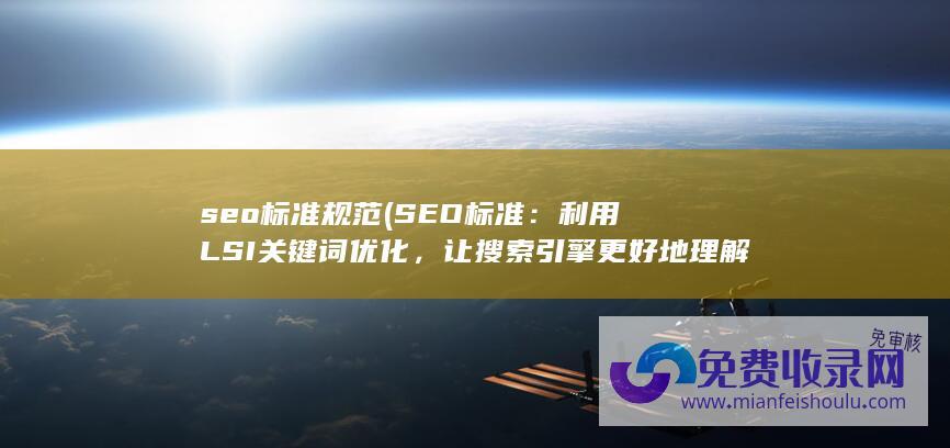 seo标准规范 (SEO标准：利用LSI关键词优化，让搜索引擎更好地理解您的内容)