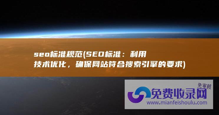 seo标准规范 (SEO标准：利用技术优化，确保网站符合搜索引擎的要求)