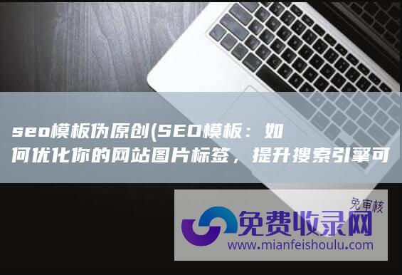 seo模板伪原创 (SEO模板：如何优化你的网站图片标签，提升搜索引擎可读性)