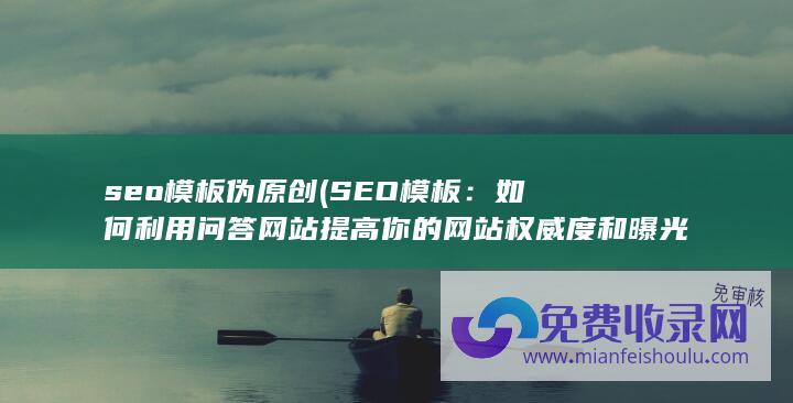 seo模板伪原创 (SEO模板：如何利用问答网站提高你的网站权威度和曝光度)