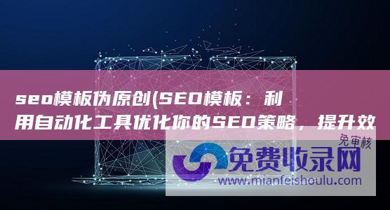 seo模板伪原创 (SEO模板：利用自动化工具优化你的SEO策略，提升效率)