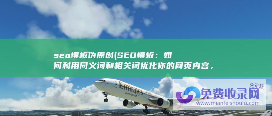 seo模板伪原创 (SEO模板：如何利用同义词和相关词优化你的网页内容，提高搜索排名)