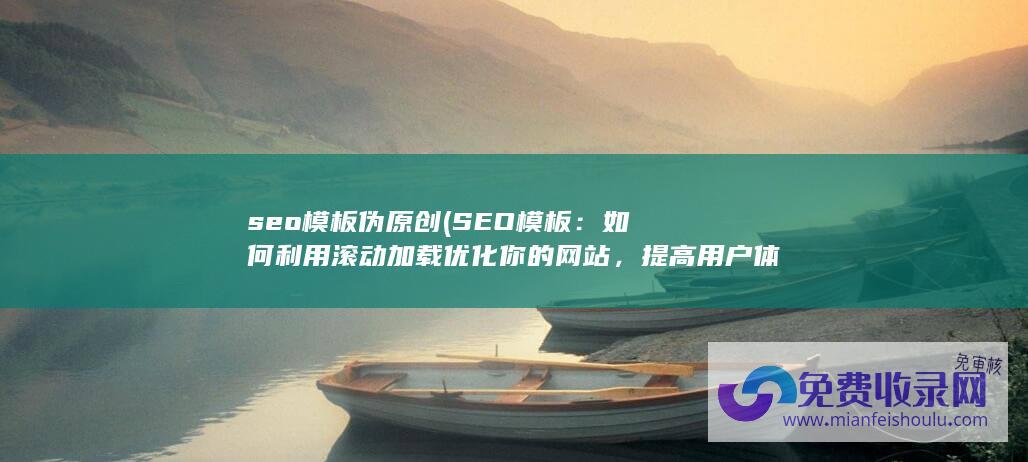 seo模板伪原创 (SEO模板：如何利用滚动加载优化你的网站，提高用户体验和搜索排名)