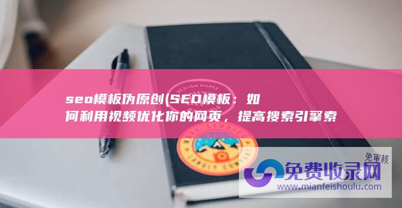 seo模板伪原创 (SEO模板：如何利用视频优化你的网页，提高搜索引擎索引效率)