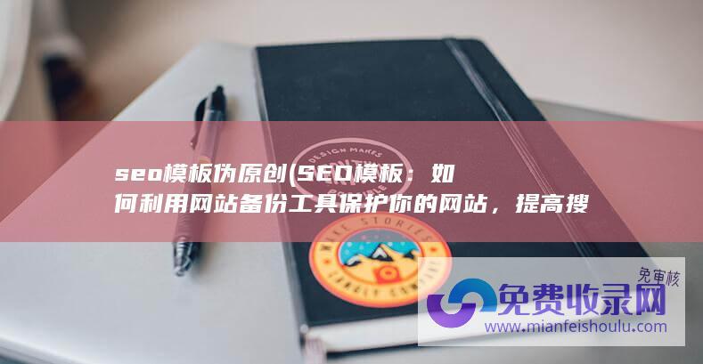 seo模板伪原创 (SEO模板：如何利用网站备份工具保护你的网站，提高搜索排名)