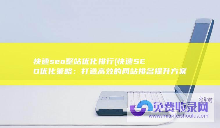 快速seo整站优化排行 (快速SEO优化策略：打造高效的网站排名提升方案)