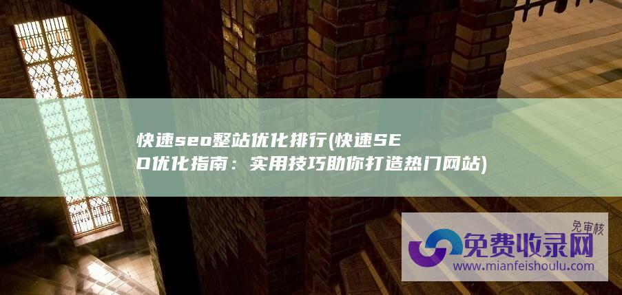 快速seo整站优化排行 (快速SEO优化指南：实用技巧助你打造热门网站)